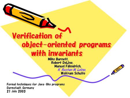 Verification of object-oriented programs with invariants Mike Barnett, Robert DeLine, Manuel Fahndrich, K. Rustan M. Leino, Wolfram Schulte Formal techniques.