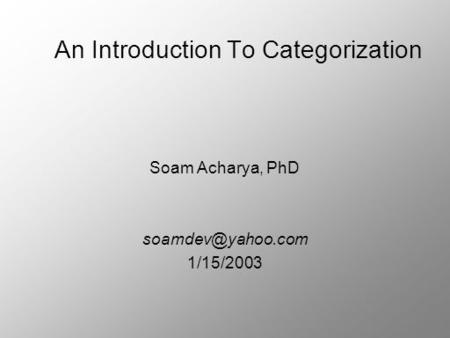 An Introduction To Categorization Soam Acharya, PhD 1/15/2003.