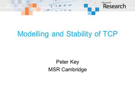 Modelling and Stability of TCP Peter Key MSR Cambridge.