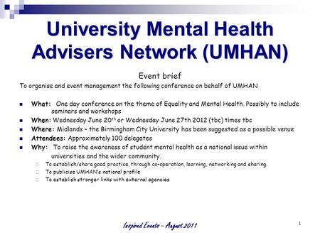 Inspired Events – August 2011 1 University Mental Health Advisers Network (UMHAN) Event brief To organise and event management the following conference.