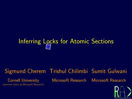 Inferring Locks for Atomic Sections Cornell University (summer intern at Microsoft Research) Microsoft Research Sigmund CheremTrishul ChilimbiSumit Gulwani.