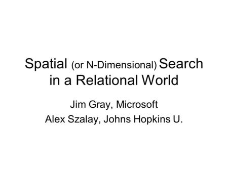 Spatial (or N-Dimensional) Search in a Relational World Jim Gray, Microsoft Alex Szalay, Johns Hopkins U.