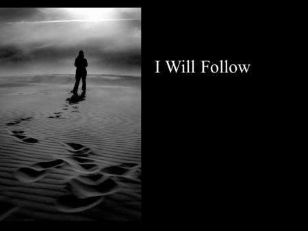 I Will Follow. Where You go, Ill go Where You stay, Ill stay When You move, Ill move I will follow…
