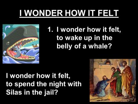 I WONDER HOW IT FELT I wonder how it felt, to wake up in the belly of a whale? I wonder how it felt, to spend the night with Silas in the jail?