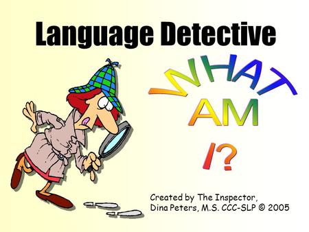 Language Detective Created by The Inspector, Dina Peters, M.S. CCC-SLP © 2005.