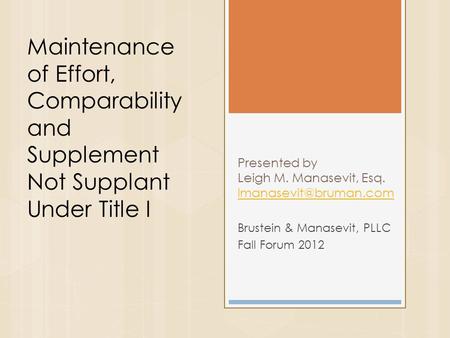 Presented by Leigh M. Manasevit, Esq.  Brustein & Manasevit, PLLC Fall Forum 2012 Maintenance of Effort, Comparability.