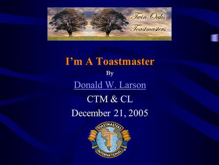 Im A Toastmaster By Donald W. Larson CTM & CL December 21, 2005.