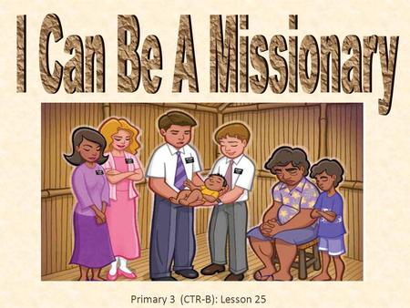 I Can Be A Missionary Primary 3 (CTR-B): Lesson 25.