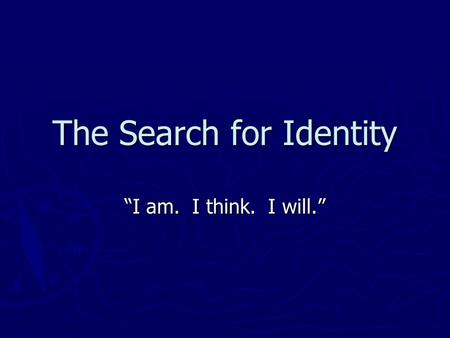 The Search for Identity I am. I think. I will.. Questions to Ponder What is really important to me? What is really important to me? Who and what influences.