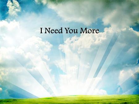 I Need You More                .