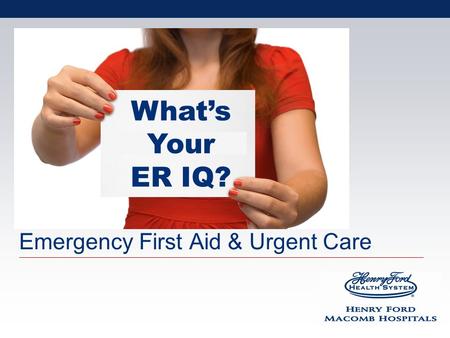 Emergency First Aid & Urgent Care Whats Your ER IQ?