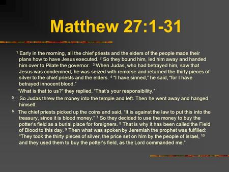 Matthew 27:1-31 1 Early in the morning, all the chief priests and the elders of the people made their plans how to have Jesus executed. 2 So they bound.