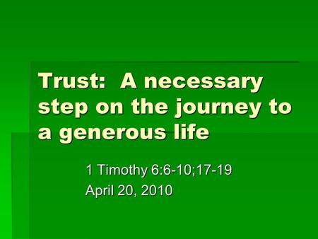 Trust: A necessary step on the journey to a generous life 1 Timothy 6:6-10;17-19 April 20, 2010.