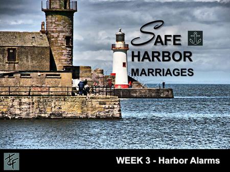 S AFE HARBOR MARRIAGES WEEK 3 - Harbor Alarms. 4 Part Series WEEK 1 - Seaworthy Relationships WEEK 2 - Safe Harbor WEEK 3 - Harbor Alarms WEEK 4 - Dockworkers.