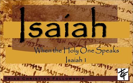 Isaiah Triad Christian Fellowship When the Holy One Speaks Isaiah 1.