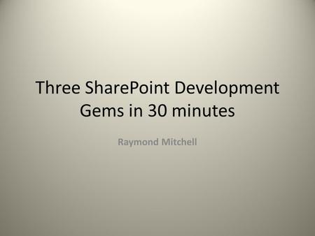 Three SharePoint Development Gems in 30 minutes Raymond Mitchell.