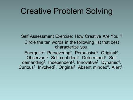 Creative Problem Solving Self Assessment Exercise: How Creative Are You ? Circle the ten words in the following list that best characterize you. Energetic.