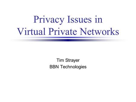 Privacy Issues in Virtual Private Networks Tim Strayer BBN Technologies.