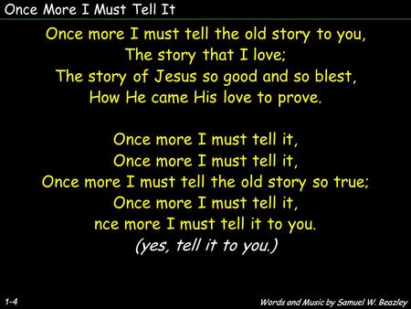 Once More I Must Tell It 1-4 Once more I must tell the old story to you, The story that I love; The story of Jesus so good and so blest, How He came His.