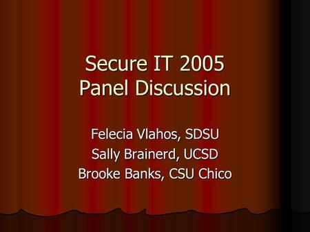 Secure IT 2005 Panel Discussion Felecia Vlahos, SDSU Sally Brainerd, UCSD Brooke Banks, CSU Chico.