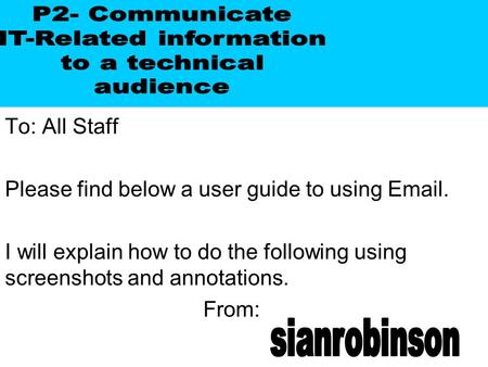 To: All Staff Please find below a user guide to using Email. I will explain how to do the following using screenshots and annotations. From: