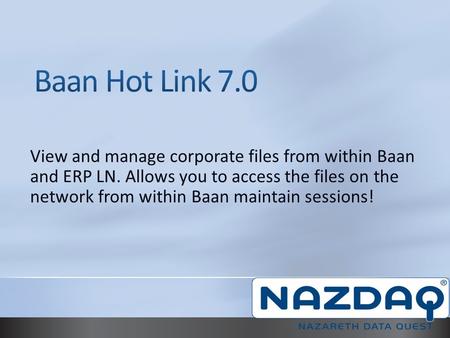 View and manage corporate files from within Baan and ERP LN. Allows you to access the files on the network from within Baan maintain sessions!
