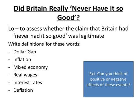 Did Britain Really Never Have it so Good? Lo – to assess whether the claim that Britain had never had it so good was legitimate Write definitions for these.