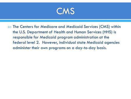 CMS The Centers for Medicare and Medicaid Services (CMS) within the U.S. Department of Health and Human Services (HHS) is responsible for Medicaid program.