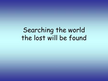 Searching the world the lost will be found. in freedom we live as one we cry out.
