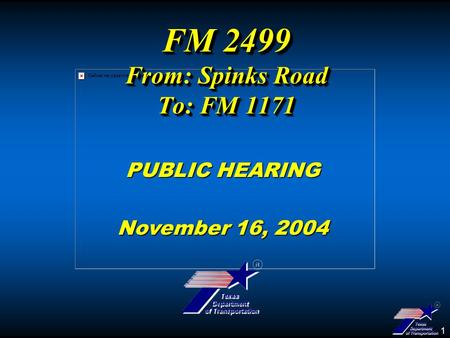 1 FM 2499 From: Spinks Road To: FM 1171 PUBLIC HEARING November 16, 2004.