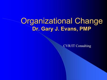 Organizational Change Dr. Gary J. Evans, PMP