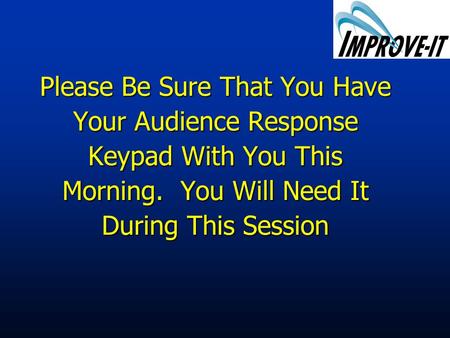 Please Be Sure That You Have Your Audience Response Keypad With You This Morning. You Will Need It During This Session.