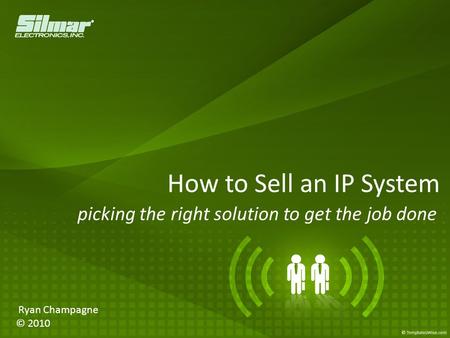 How to Sell an IP System picking the right solution to get the job done Ryan Champagne © 2010.