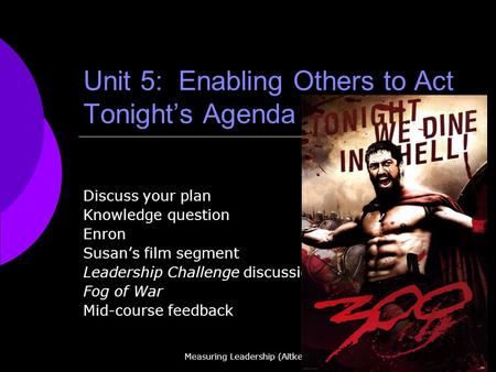 Measuring Leadership (Aitken) Unit 5: Enabling Others to Act Tonights Agenda Discuss your plan Knowledge question Enron Susans film segment Leadership.