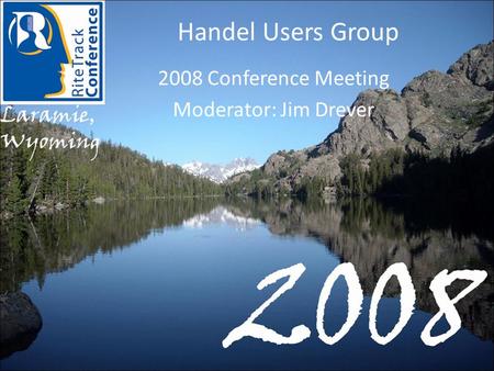 Handel Users Group 2008 Conference Meeting Moderator: Jim Drever.