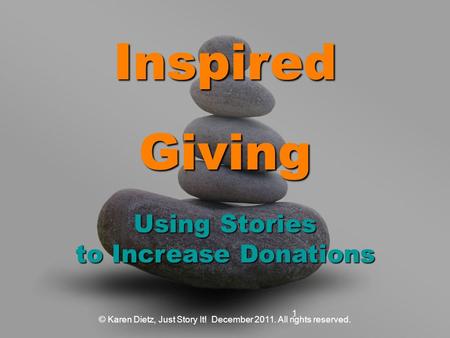 InspiredGiving Using Stories to Increase Donations © Karen Dietz, Just Story It! December 2011. All rights reserved. 1.