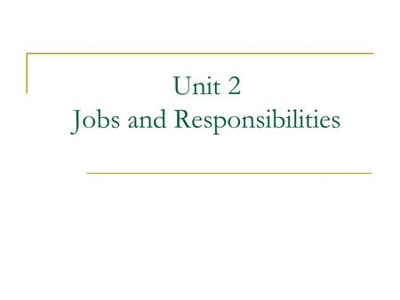 Unit 2 Jobs and Responsibilities. Teaching Objectives After completing this lesson, students should be able to: describe jobs and responsibilities describe.