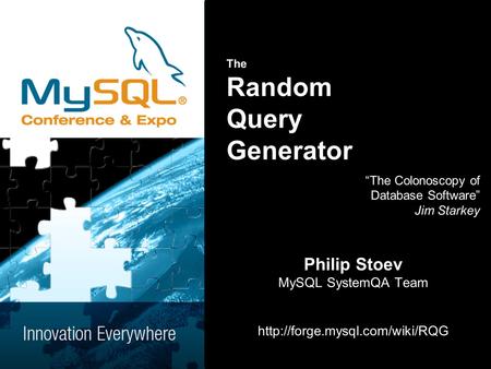 The Random Query Generator The Colonoscopy of Database Software Jim Starkey Philip Stoev MySQL SystemQA Team