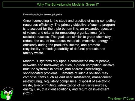 Why The Burke/Lonvig Model is Green IT From Wikipedia, the free encyclopedia Green computing is the study and practice of using computing resources efficiently.