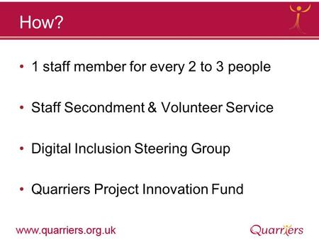 How? 1 staff member for every 2 to 3 people Staff Secondment & Volunteer Service Digital Inclusion Steering Group Quarriers Project Innovation Fund.