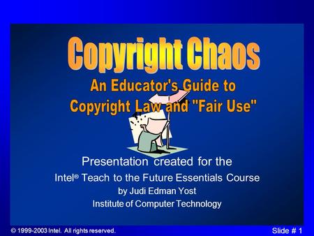 © 1999-2003 Intel. All rights reserved. Slide # 1 Presentation created for the Intel ® Teach to the Future Essentials Course by Judi Edman Yost Institute.