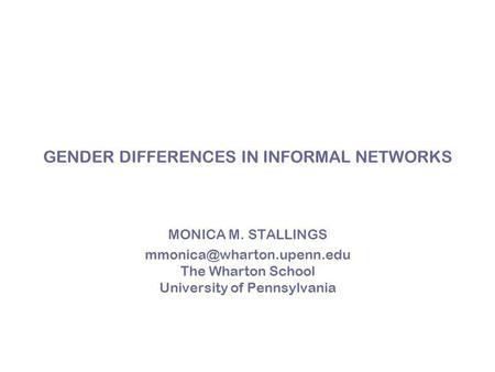 GENDER DIFFERENCES IN INFORMAL NETWORKS MONICA M. STALLINGS The Wharton School University of Pennsylvania.