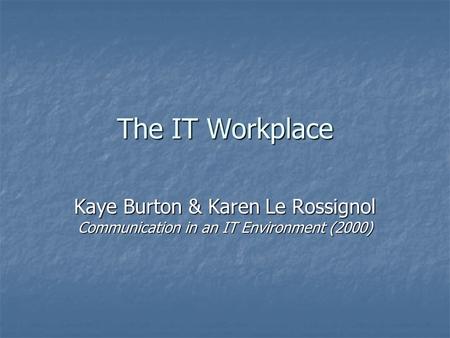 The IT Workplace Kaye Burton & Karen Le Rossignol Communication in an IT Environment (2000)