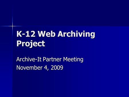 K-12 Web Archiving Project Archive-It Partner Meeting November 4, 2009.