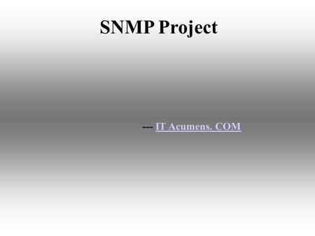 --- IT Acumens. COMIT Acumens. COM SNMP Project. AIM The aim of our project is to monitor and manage the performance of a network. The aim of our project.