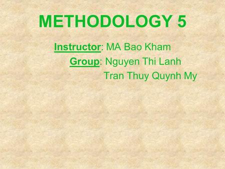 METHODOLOGY 5 Instructor: MA Bao Kham Group: Nguyen Thi Lanh Tran Thuy Quynh My.