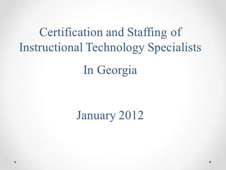 Certification and Staffing of Instructional Technology Specialists In Georgia January 2012.