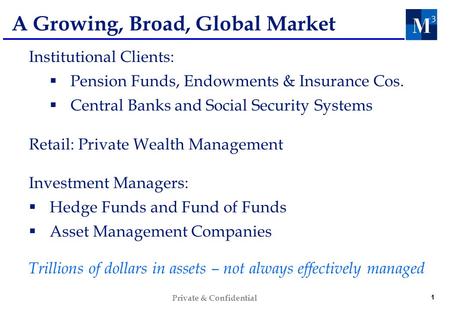 1 Private & Confidential A Growing, Broad, Global Market Institutional Clients: Pension Funds, Endowments & Insurance Cos. Central Banks and Social Security.