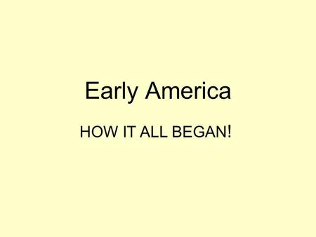 Early America HOW IT ALL BEGAN!.