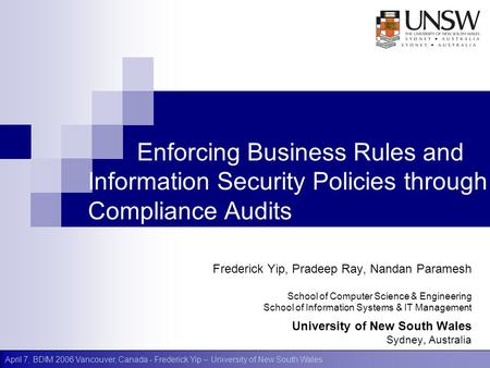 April 7, BDIM 2006 Vancouver, Canada - Frederick Yip – University of New South Wales Enforcing Business Rules and Information Security Policies through.